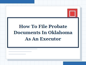 How to File Probate Documents in Oklahoma as an Executor